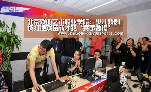 北京戏曲艺术职业学院:少儿戏剧场打通戏苗成才路‘赛事数据’(图4) 开云体育