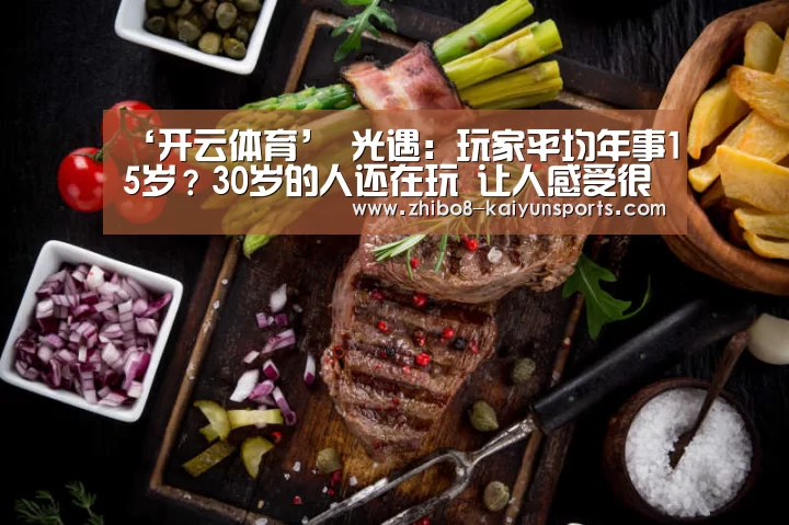 ‘开云体育’
光遇:玩家平均年事15岁?30岁的人还在玩 让人感受很奇怪(图1) 开云官网